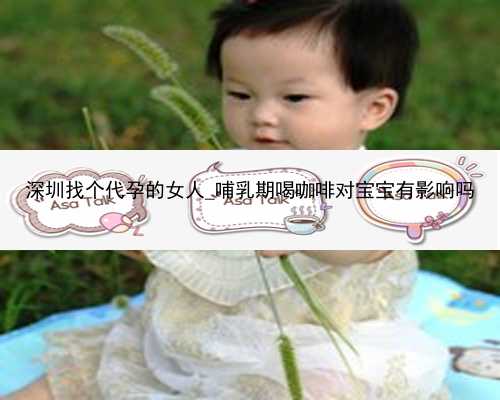深圳找个代孕的女人_哺乳期喝咖啡对宝宝有影响吗